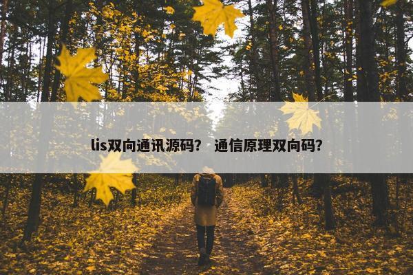 lis双向通讯源码？ 通信原理双向码？