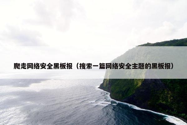 爬走网络安全黑板报（搜索一篇网络安全主题的黑板报）