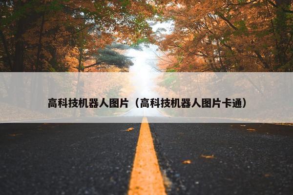 高科技机器人图片（高科技机器人图片卡通）