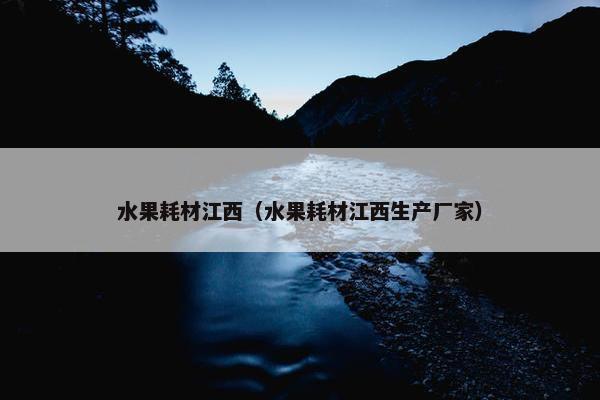 水果耗材江西（水果耗材江西生产厂家）
