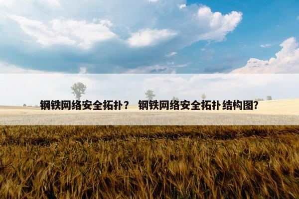 钢铁网络安全拓扑？ 钢铁网络安全拓扑结构图？