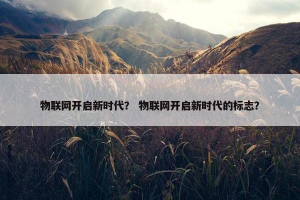 物联网开启新时代？ 物联网开启新时代的标志？