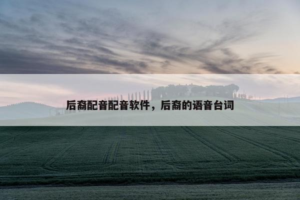 后裔配音配音软件，后裔的语音台词