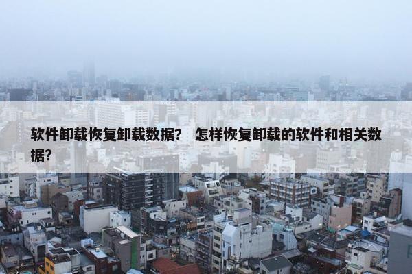 软件卸载恢复卸载数据？ 怎样恢复卸载的软件和相关数据？