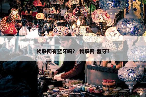 物联网有蓝牙吗？ 物联网 蓝牙？