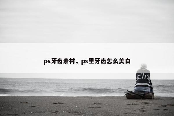 ps牙齿素材，ps里牙齿怎么美白