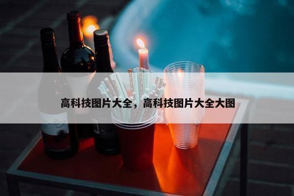 高科技图片大全，高科技图片大全大图