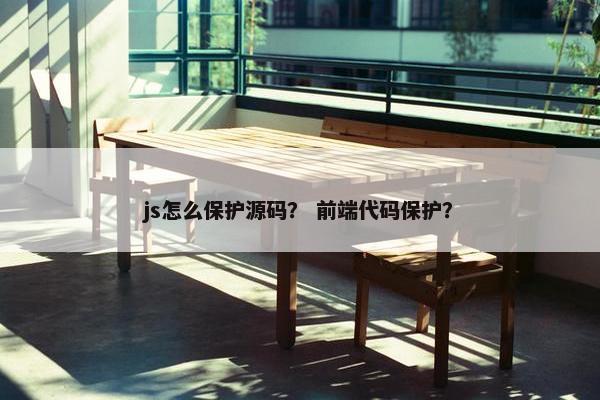 js怎么保护源码？ 前端代码保护？