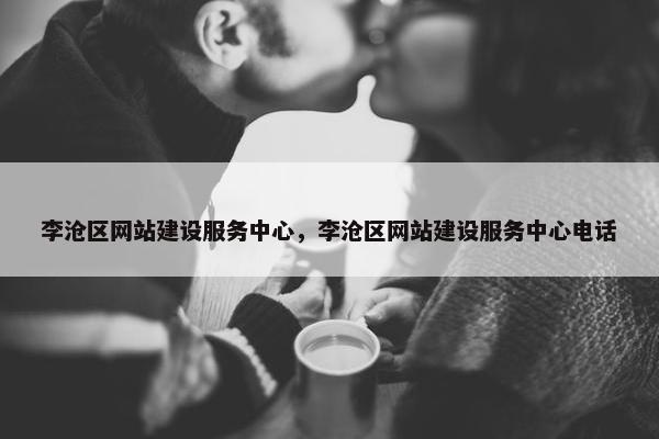 李沧区网站建设服务中心，李沧区网站建设服务中心电话