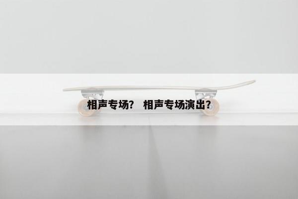相声专场？ 相声专场演出？