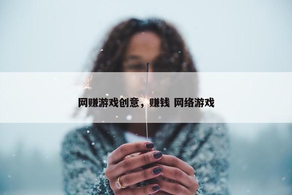 网赚游戏创意，赚钱 网络游戏