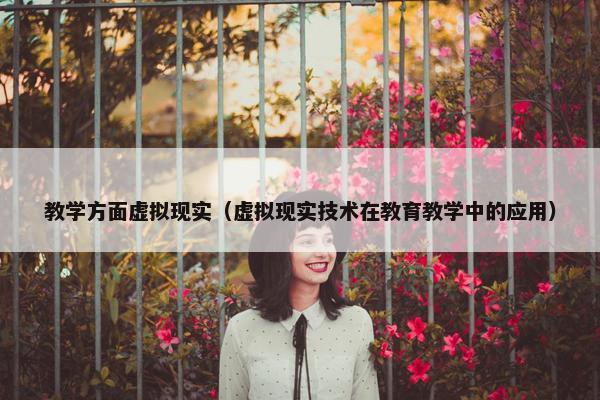 教学方面虚拟现实（虚拟现实技术在教育教学中的应用）