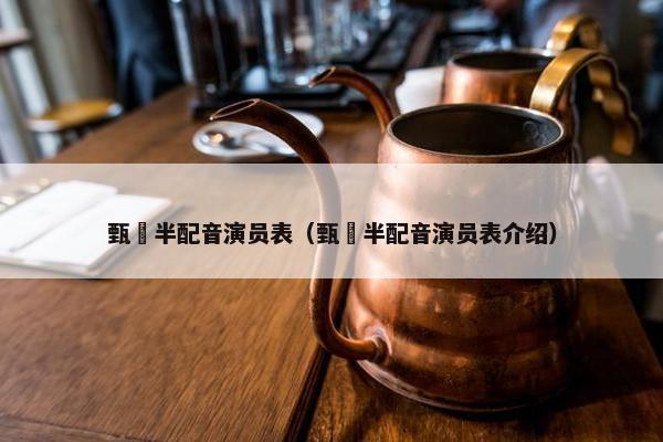 甄嬛半配音演员表（甄嬛半配音演员表介绍）