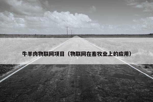 牛羊肉物联网项目（物联网在畜牧业上的应用）