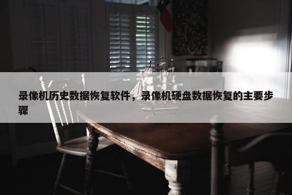 录像机历史数据恢复软件，录像机硬盘数据恢复的主要步骤