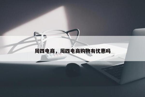 周四电商，周四电商购物有优惠吗