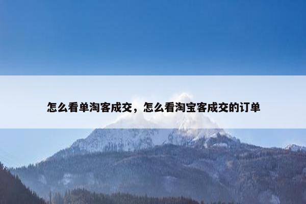 怎么看单淘客成交，怎么看淘宝客成交的订单
