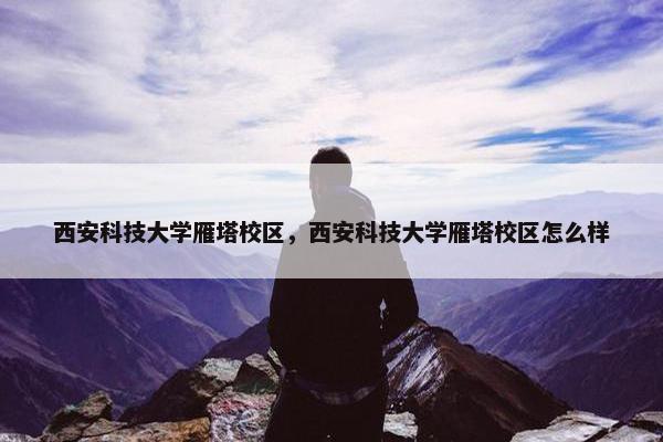 西安科技大学雁塔校区，西安科技大学雁塔校区怎么样