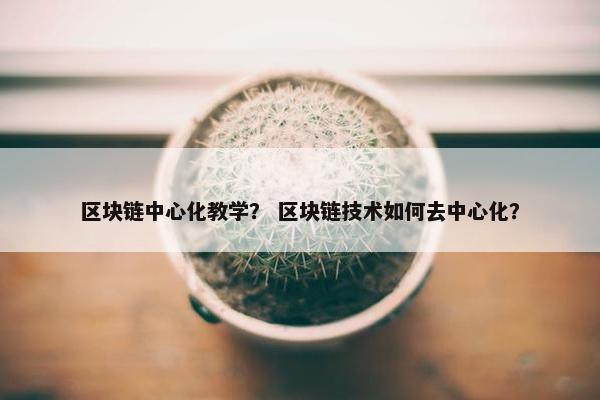 区块链中心化教学？ 区块链技术如何去中心化？