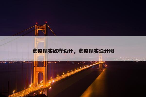 虚拟现实纹样设计，虚拟现实设计图