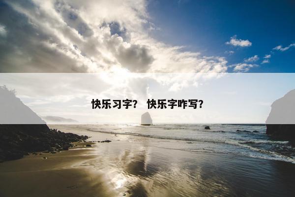 快乐习字？ 快乐字咋写？