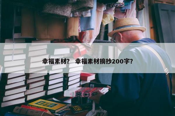 幸福素材？ 幸福素材摘抄200字？