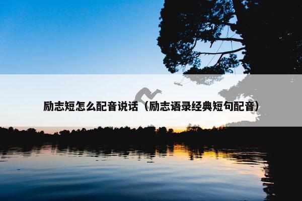 励志短怎么配音说话（励志语录经典短句配音）