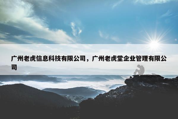 广州老虎信息科技有限公司，广州老虎堂企业管理有限公司