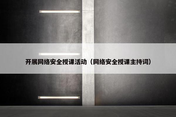 开展网络安全授课活动（网络安全授课主持词）