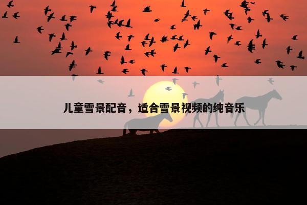 儿童雪景配音，适合雪景视频的纯音乐