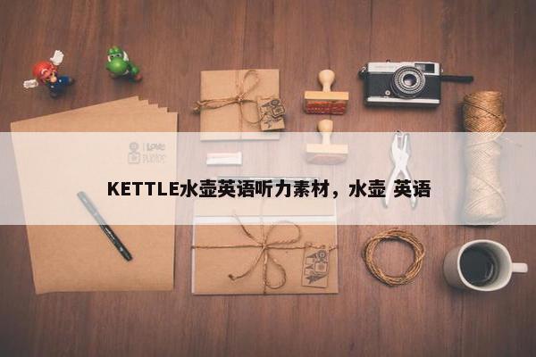 KETTLE水壶英语听力素材，水壶 英语