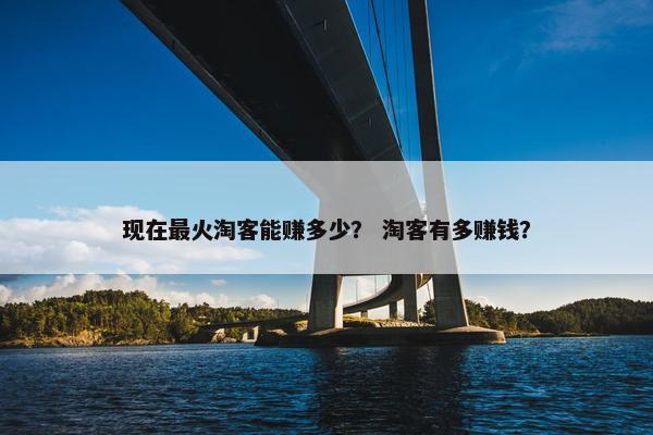 现在最火淘客能赚多少？ 淘客有多赚钱？