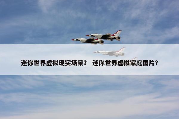 迷你世界虚拟现实场景？ 迷你世界虚拟家庭图片？