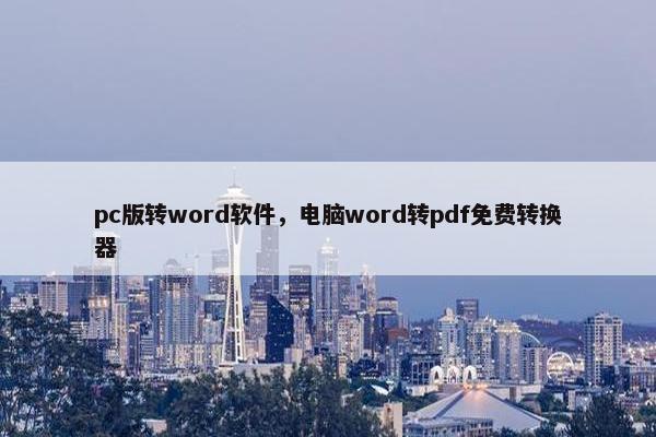 pc版转word软件，电脑word转pdf免费转换器