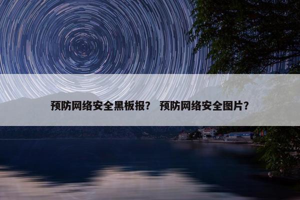 预防网络安全黑板报？ 预防网络安全图片？