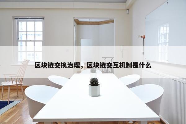 区块链交换治理，区块链交互机制是什么