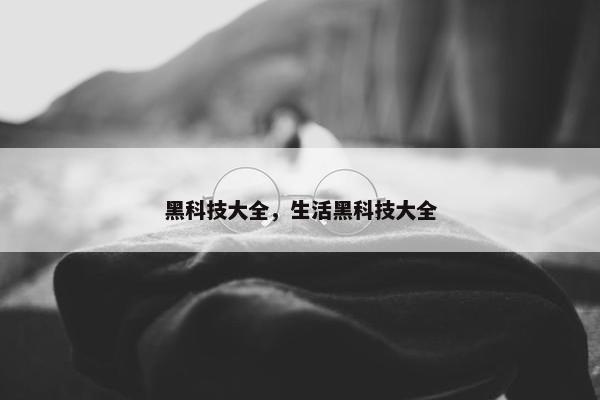 黑科技大全，生活黑科技大全