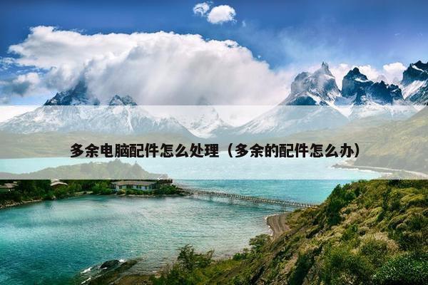 多余电脑配件怎么处理（多余的配件怎么办）
