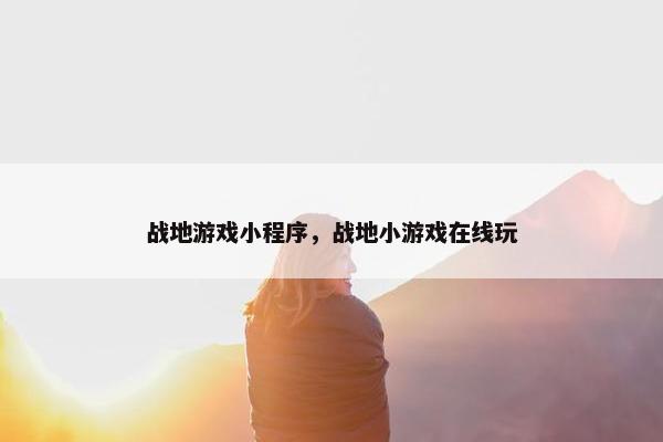 战地游戏小程序，战地小游戏在线玩