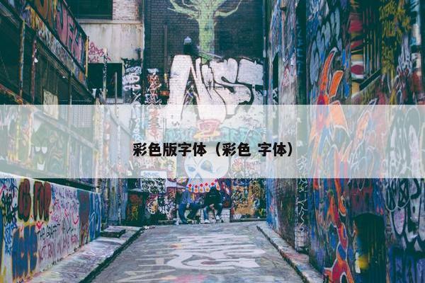彩色版字体（彩色 字体）