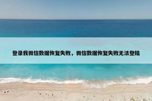 登录我微信数据恢复失败，微信数据恢复失败无法登陆