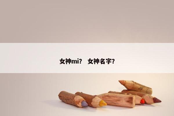 女神mi？ 女神名字？