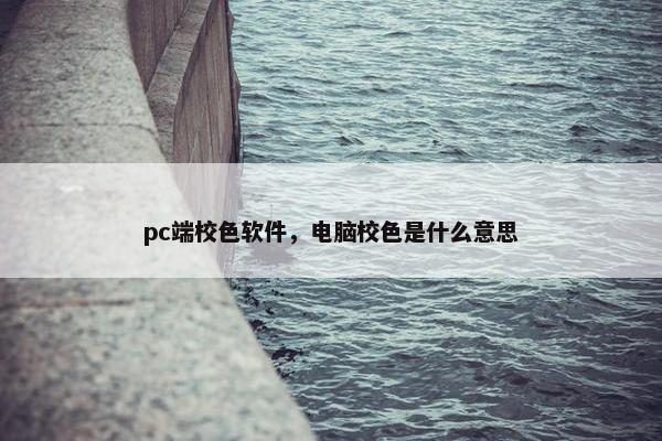 pc端校色软件，电脑校色是什么意思