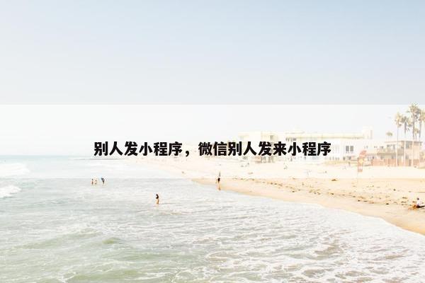 别人发小程序，微信别人发来小程序