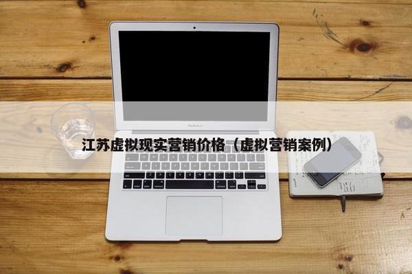 江苏虚拟现实营销价格（虚拟营销案例）