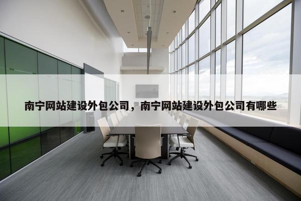 南宁网站建设外包公司，南宁网站建设外包公司有哪些