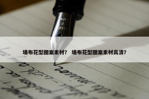 墙布花型图案素材？ 墙布花型图案素材高清？