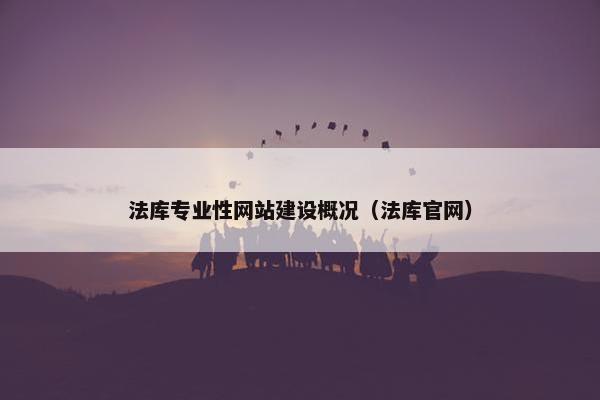 法库专业性网站建设概况（法库官网）