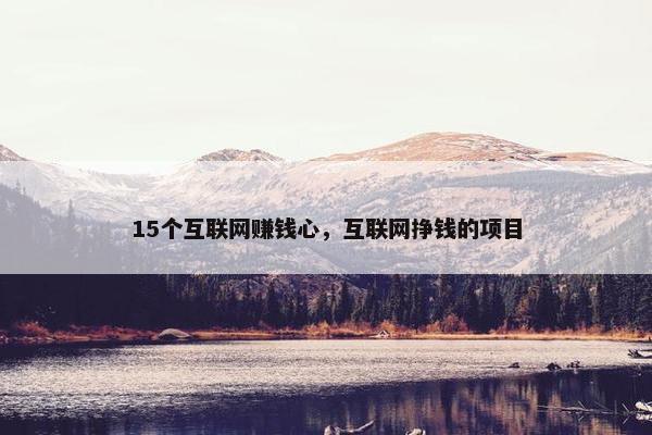 15个互联网赚钱心，互联网挣钱的项目