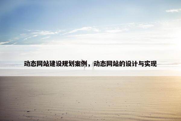 动态网站建设规划案例，动态网站的设计与实现